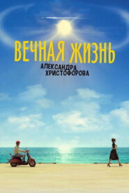 Вечная жизнь Александра Христофорова (2018)
